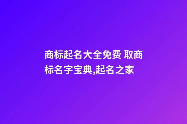 商标起名大全免费 取商标名字宝典,起名之家-第1张-商标起名-玄机派